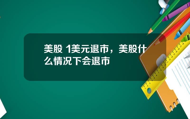 美股 1美元退市，美股什么情况下会退市